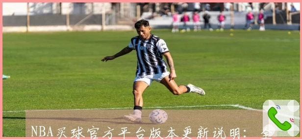 NBA买球官方平台版本更新说明：全新体验优化与功能升级指引