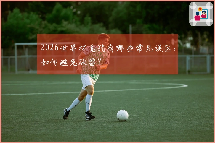 2026世界杯竞猜有哪些常见误区，如何避免踩雷？