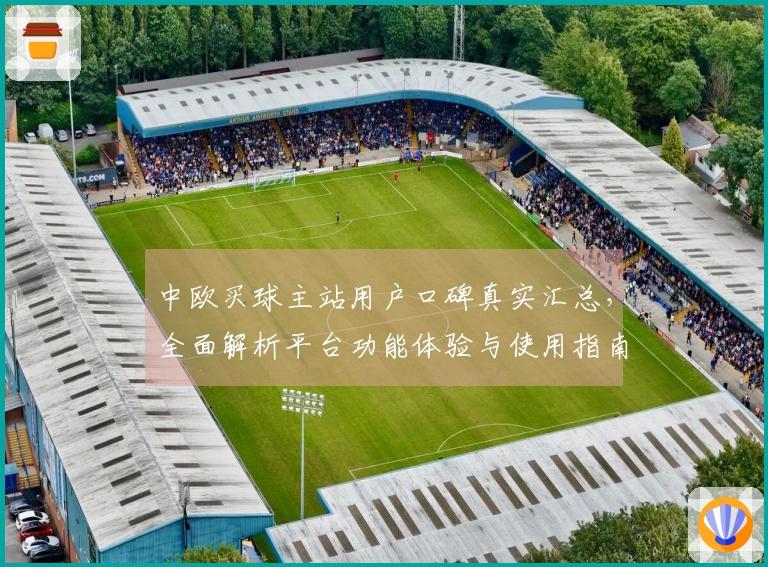 中欧买球主站用户口碑真实汇总，全面解析平台功能体验与使用指南