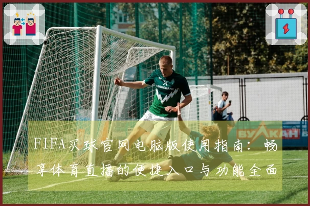 FIFA买球官网电脑版使用指南:畅享体育直播的便捷入口与功能全面介绍
