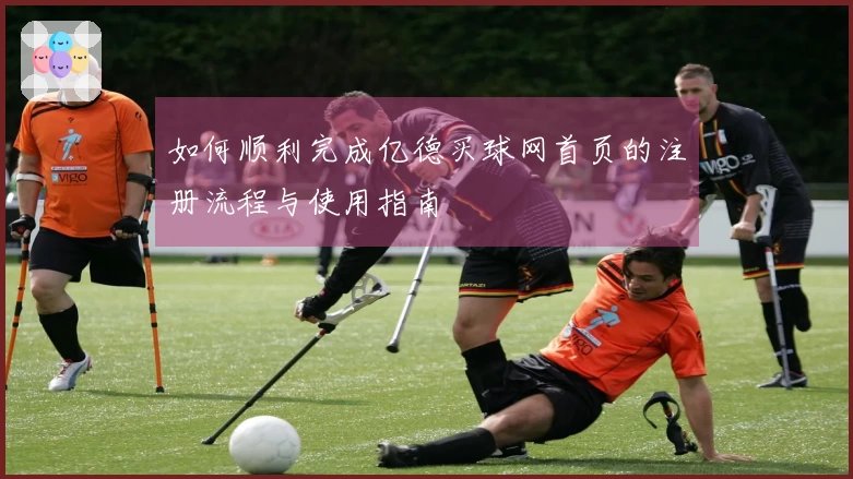 如何顺利完成亿德买球网首页的注册流程与使用指南
