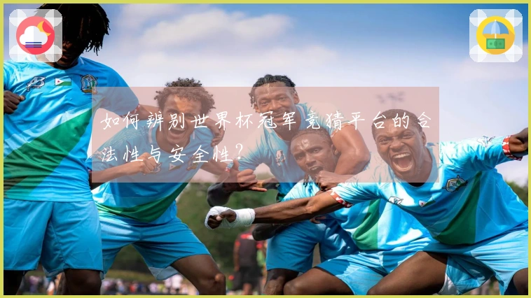如何辨别世界杯冠军竞猜平台的合法性与安全性？