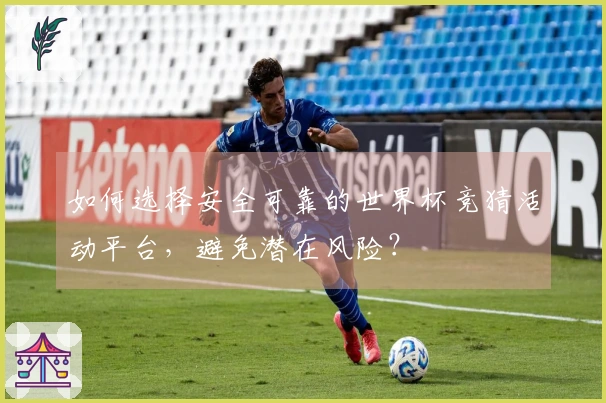如何选择安全可靠的世界杯竞猜活动平台，避免潜在风险？