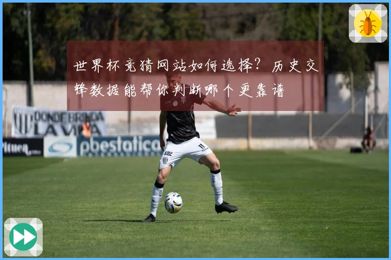 世界杯竞猜网站如何选择？历史交锋数据能帮你判断哪个更靠谱
