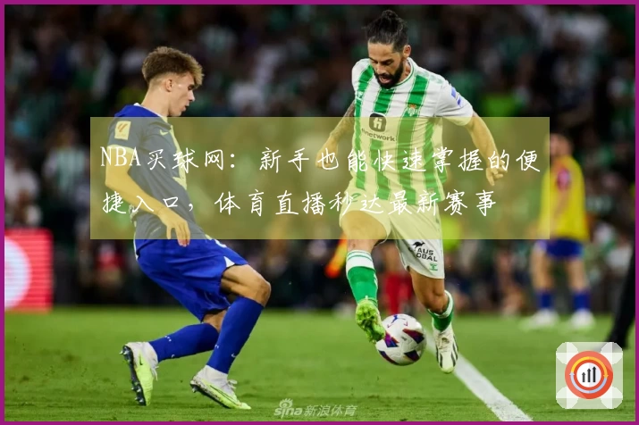 NBA买球网：新手也能快速掌握的便捷入口，体育直播秒达最新赛事