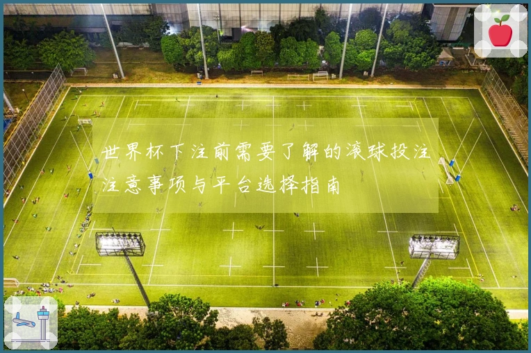 世界杯下注前需要了解的滚球投注注意事项与平台选择指南