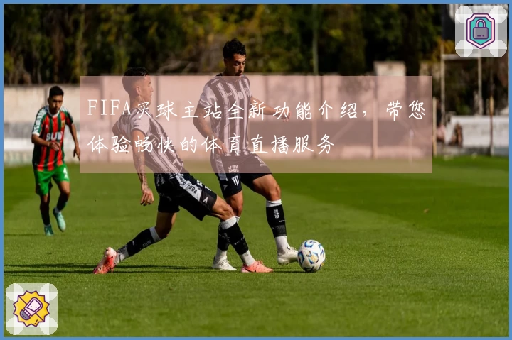 FIFA买球主站全新功能介绍，带您体验畅快的体育直播服务