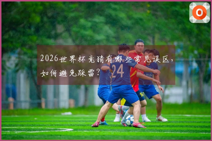 2026世界杯竞猜有哪些常见误区，如何避免踩雷？