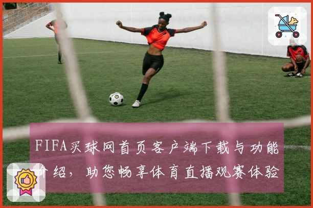 FIFA买球网首页客户端下载与功能介绍，助您畅享体育直播观赛体验