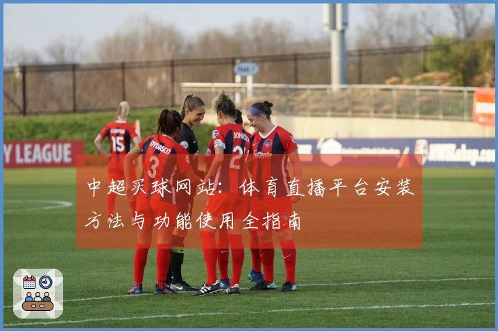 中超买球网站:体育直播平台安装方法与功能使用全指南