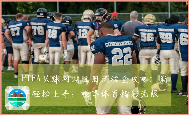 FIFA买球网站注册流程全攻略：新手轻松上手，畅享体育精彩无限