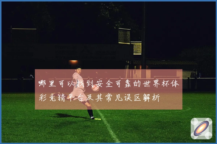 哪里可以找到安全可靠的世界杯体彩竞猜平台及其常见误区解析