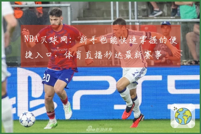 NBA买球网：新手也能快速掌握的便捷入口，体育直播秒达最新赛事